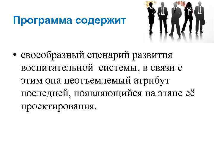 Программа содержит • своеобразный сценарий развития воспитательной системы, в связи с этим она неотъемлемый