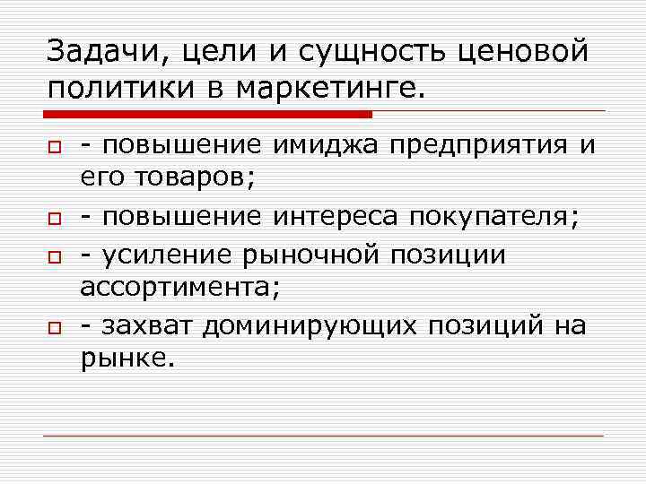 Задачи, цели и сущность ценовой политики в маркетинге. o o повышение имиджа предприятия и