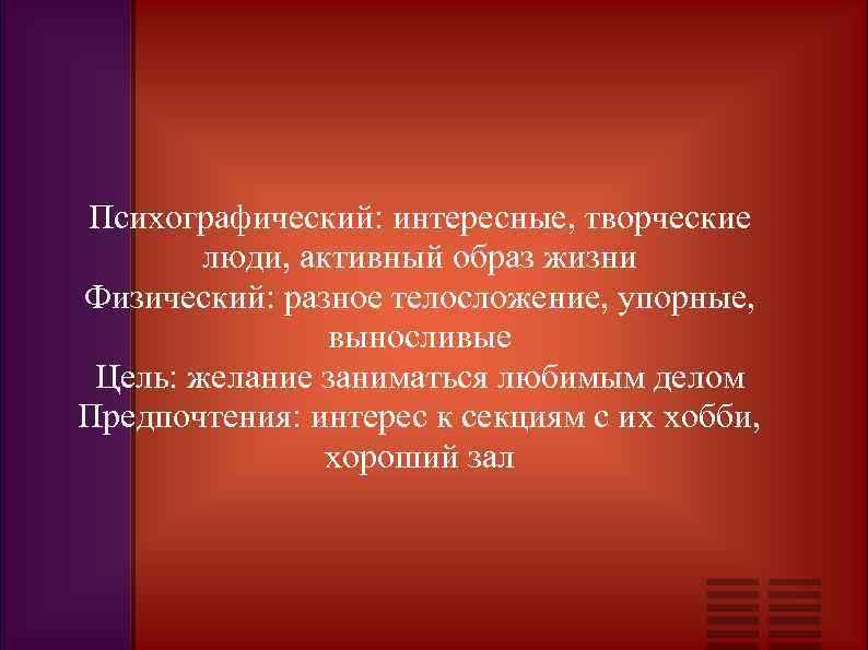 Психографический: интересные, творческие люди, активный образ жизни Физический: разное телосложение, упорные, выносливые Цель: желание