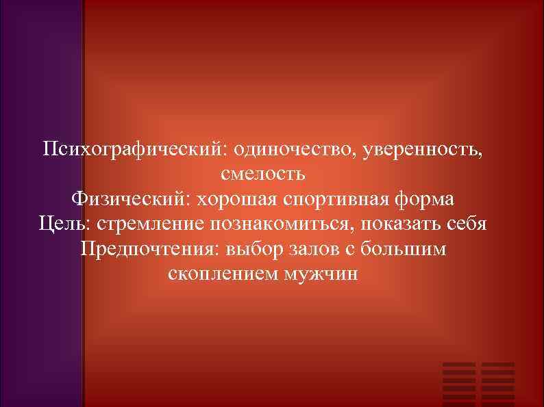 Психографический: одиночество, уверенность, смелость Физический: хорошая спортивная форма Цель: стремление познакомиться, показать себя Предпочтения: