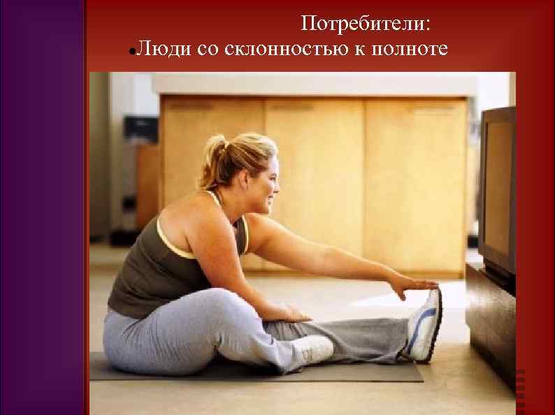 Потребители: Люди со склонностью к полноте 