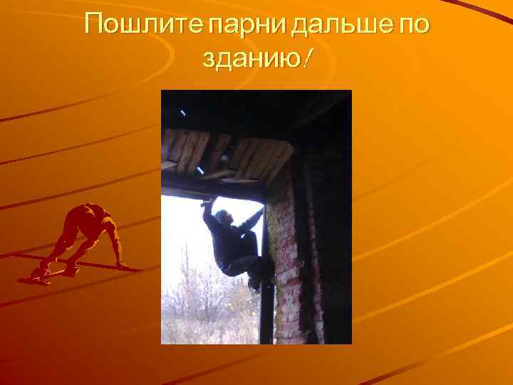 Пошлите парни дальше по зданию! 