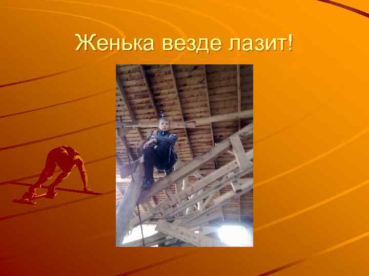 Женька везде лазит! 