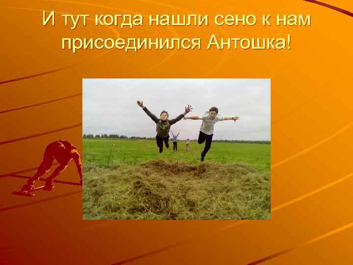 И тут когда нашли сено к нам присоединился Антошка! 