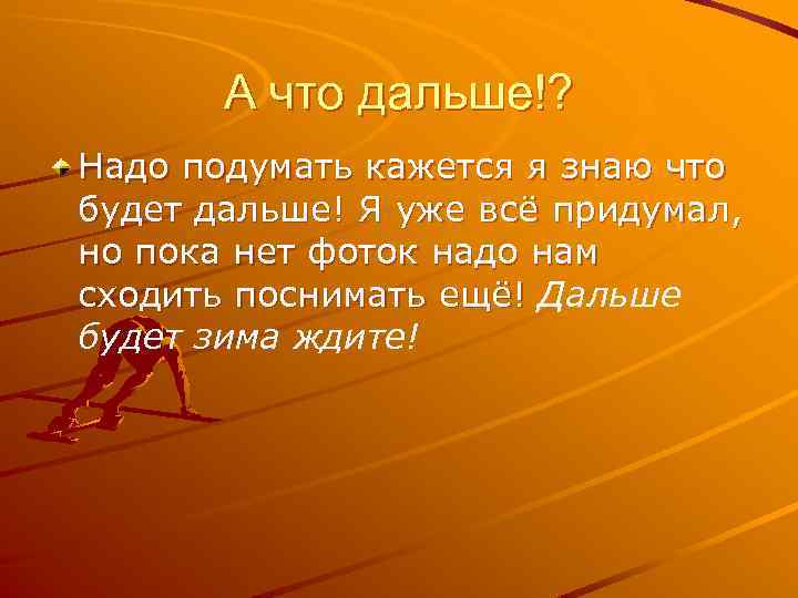 Надо дальше. А что дальше а дальше лето. А дальше что а дальше июнь и все только лучшее. Что будет дальше. Все дальше дальше дальше дальше.