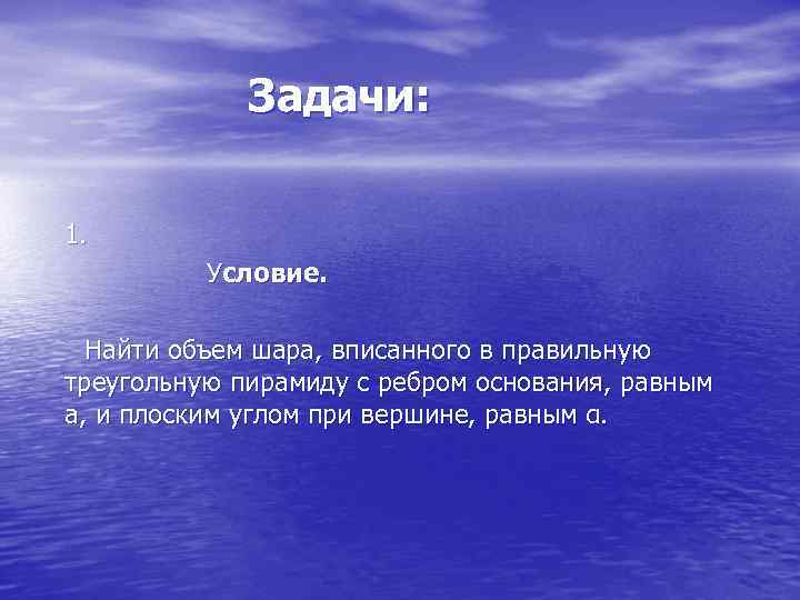 Задачи: 1. Условие. Найти объем шара, вписанного в правильную треугольную пирамиду с ребром основания,