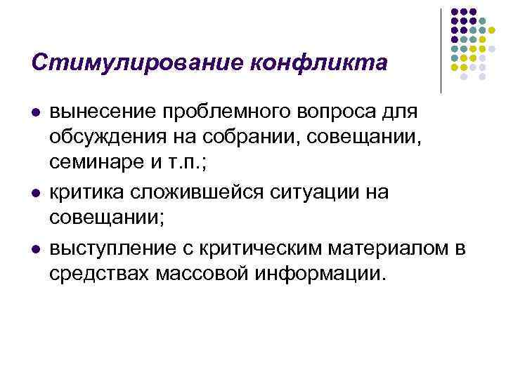 Стимулирование конфликта l l l вынесение проблемного вопроса для обсуждения на собрании, совещании, семинаре