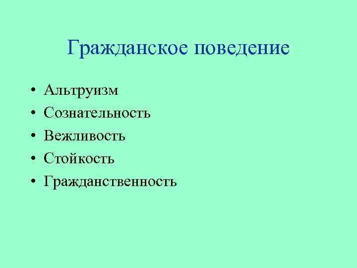 Гражданское поведение • • • Альтруизм Сознательность Вежливость Стойкость Гражданственность 