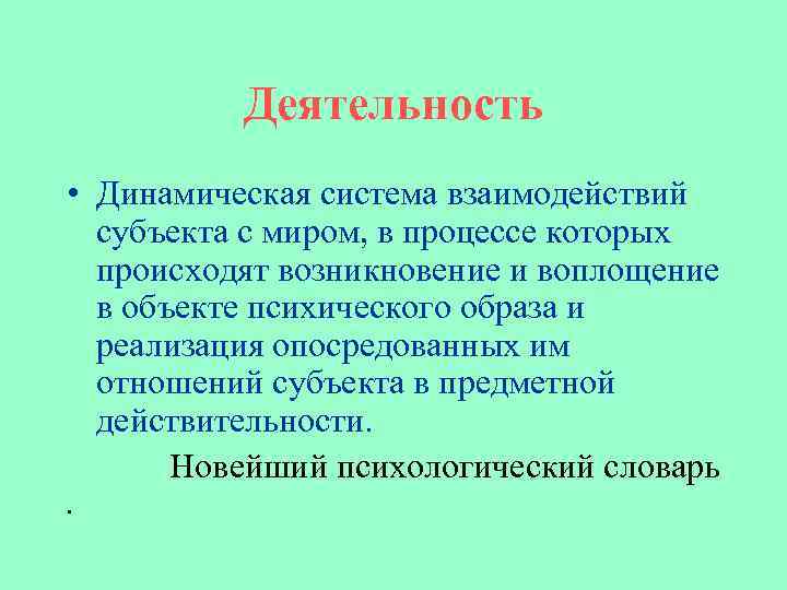 Деятельность • Динамическая система взаимодействий субъекта с миром, в процессе которых происходят возникновение и
