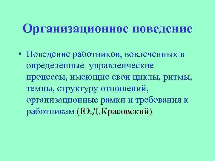 Организационное поведение • Поведение работников, вовлеченных в определенные управленческие процессы, имеющие свои циклы, ритмы,