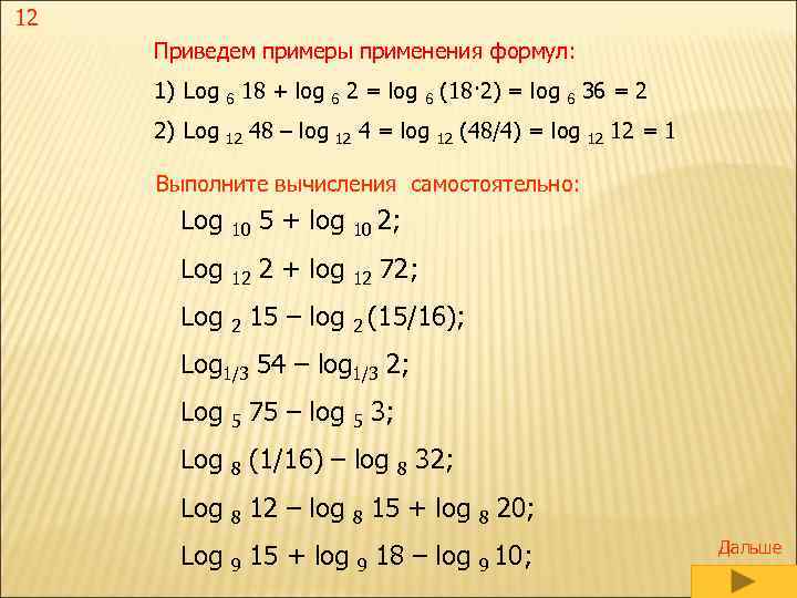 12 Приведем примеры применения формул: 1) Log 6 18 + log 6 2 =