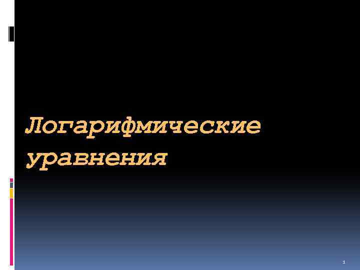 Логарифмические уравнения 1 