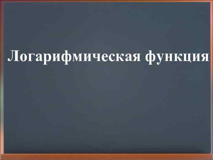 Логарифмическая функция 