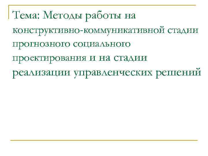 Тема: Методы работы на конструктивно-коммуникативной стадии прогнозного социального проектирования и на стадии реализации управленческих