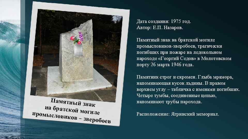 Дата создания: 1975 год. Автор: Е. П. Назаров. Памятный знак на братской могиле промысловиков-зверобоев,