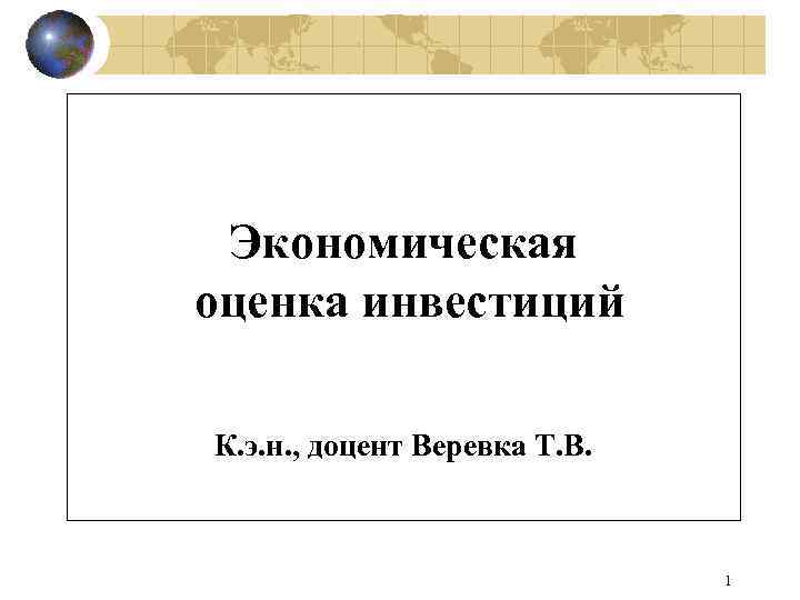 Экономическая оценка инвестиций К. э. н. , доцент Веревка Т. В. 1 