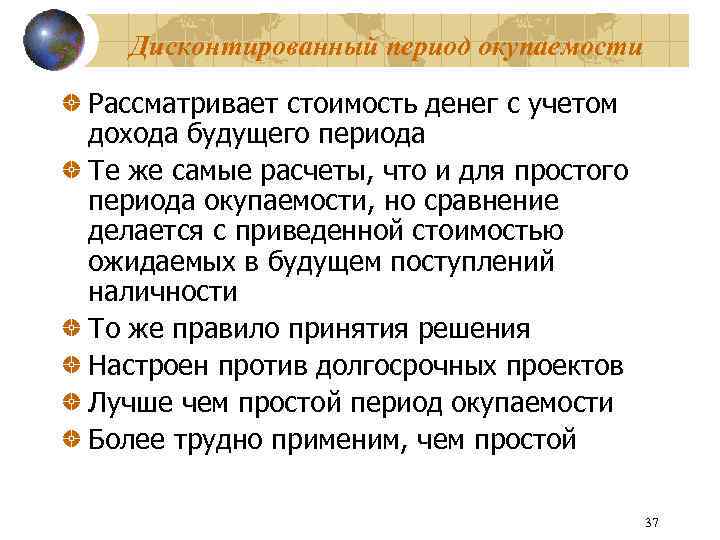 Дисконтированный период окупаемости Рассматривает стоимость денег с учетом дохода будущего периода Те же самые