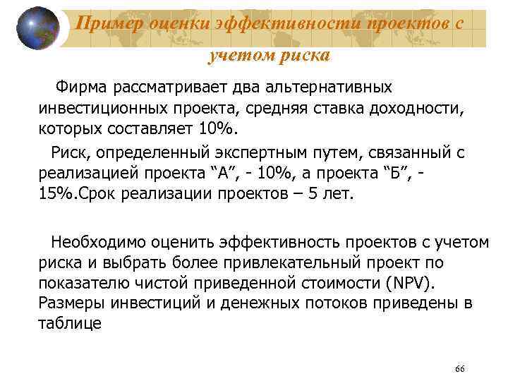 Пример оценки эффективности проектов с учетом риска Фирма рассматривает два альтернативных инвестиционных проекта, средняя