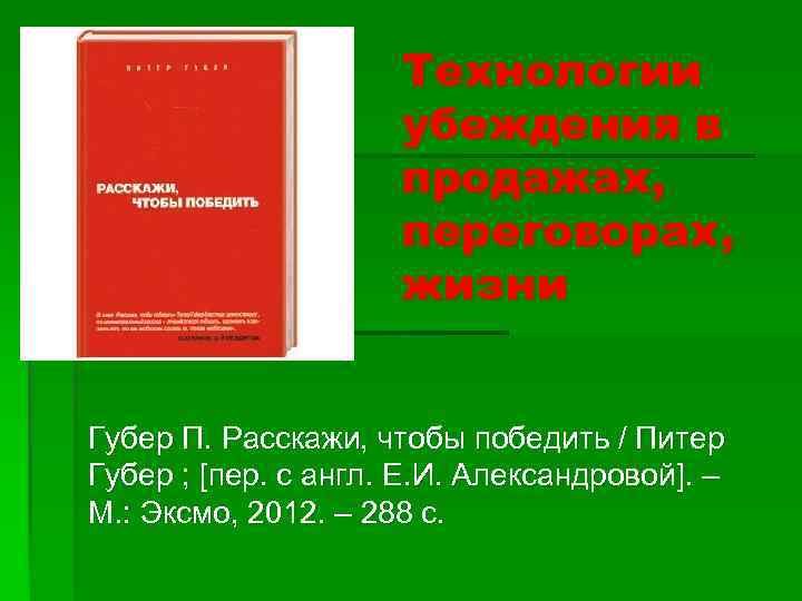 Технологии убеждения в продажах, переговорах, жизни Губер П. Расскажи, чтобы победить / Питер Губер