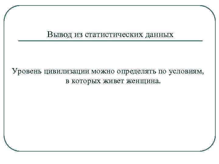 Вывод из статистических данных Уровень цивилизации можно определять по условиям, в которых живет женщина.