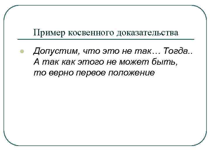 Пример косвенного доказательства l Допустим, что это не так… Тогда. . А так как