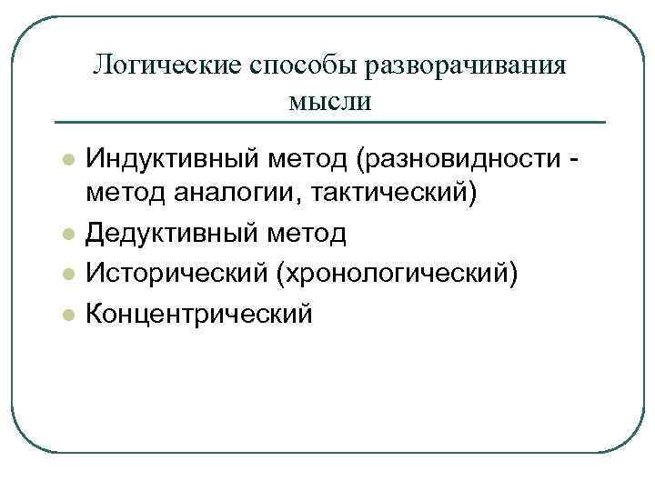 Логические способы разворачивания мысли l l Индуктивный метод (разновидности метод аналогии, тактический) Дедуктивный метод