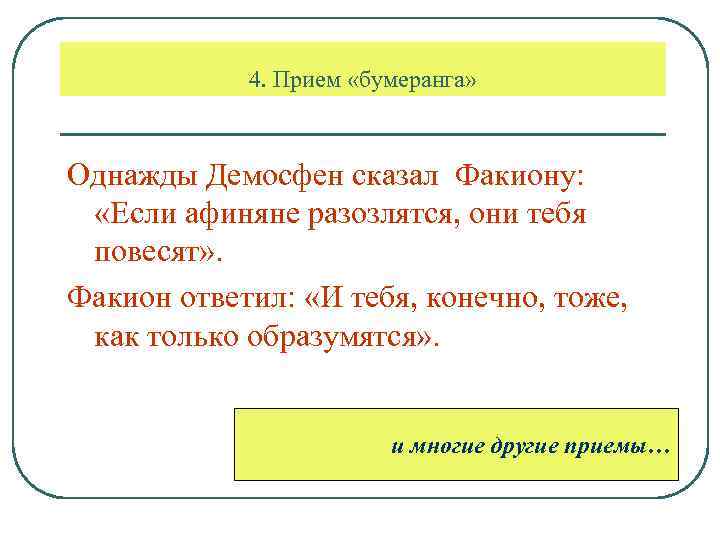 4. Прием «бумеранга» Однажды Демосфен сказал Факиону: «Если афиняне разозлятся, они тебя повесят» .