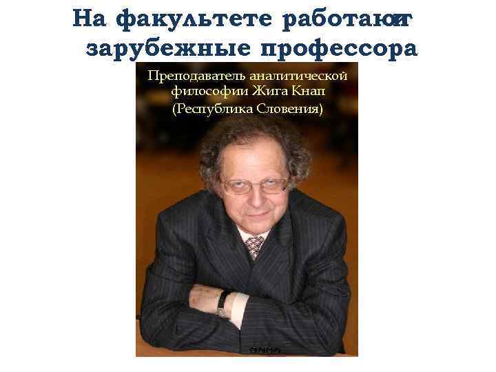 На факультете работают и зарубежные профессора Преподаватель аналитической философии Жига Кнап (Республика Словения) 