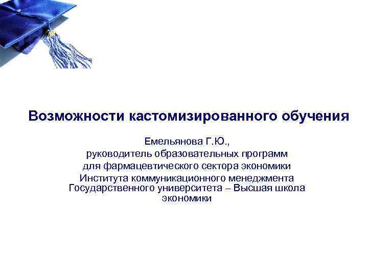 Возможности кастомизированного обучения Емельянова Г. Ю. , руководитель образовательных программ для фармацевтического сектора экономики
