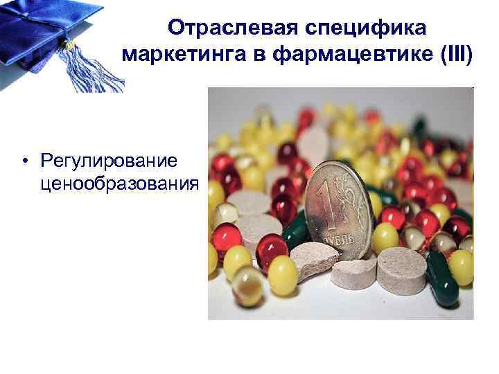 Отраслевая специфика маркетинга в фармацевтике (III) • Регулирование ценообразования 