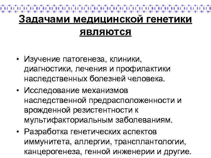 Задачами медицинской генетики являются • Изучение патогенеза, клиники, диагностики, лечения и профилактики наследственных болезней