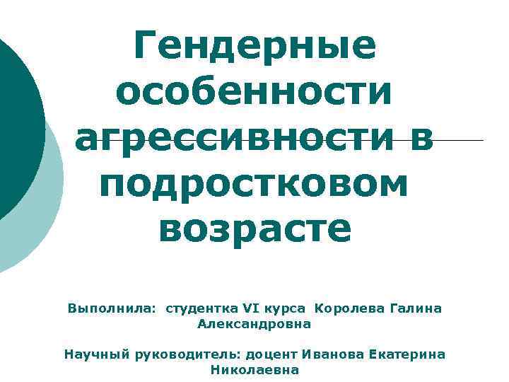 Гендерные особенности агрессивности в подростковом возрасте Выполнила: студентка VI курса Королева Галина Александровна Научный