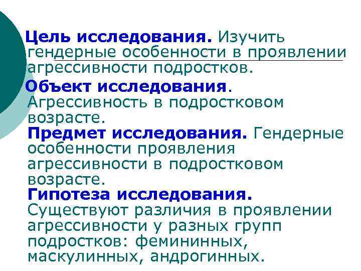 Цель исследования. Изучить гендерные особенности в проявлении агрессивности подростков. Объект исследования. Агрессивность в подростковом