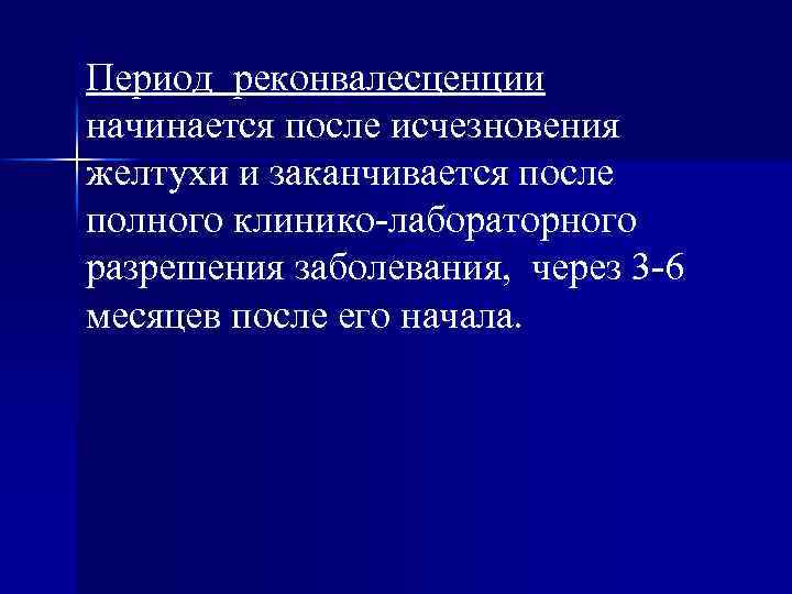 Период реконвалесценции начинается после исчезновения желтухи и заканчивается после полного клинико-лабораторного разрешения заболевания, через