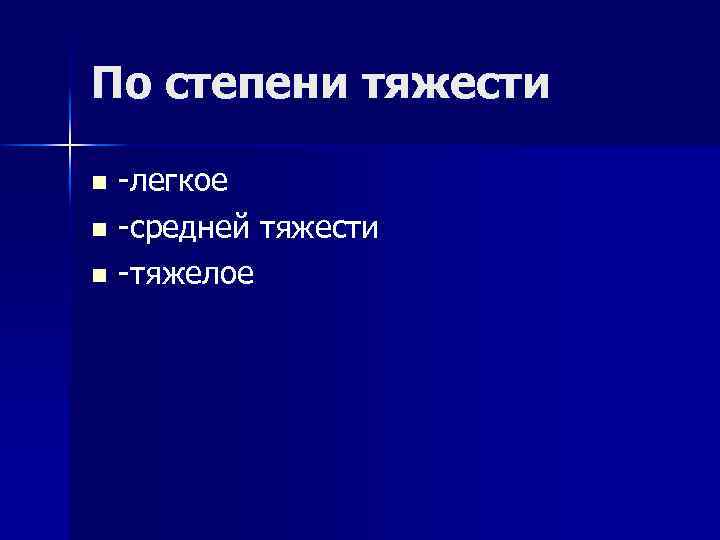 По степени тяжести -легкое n -средней тяжести n -тяжелое n 