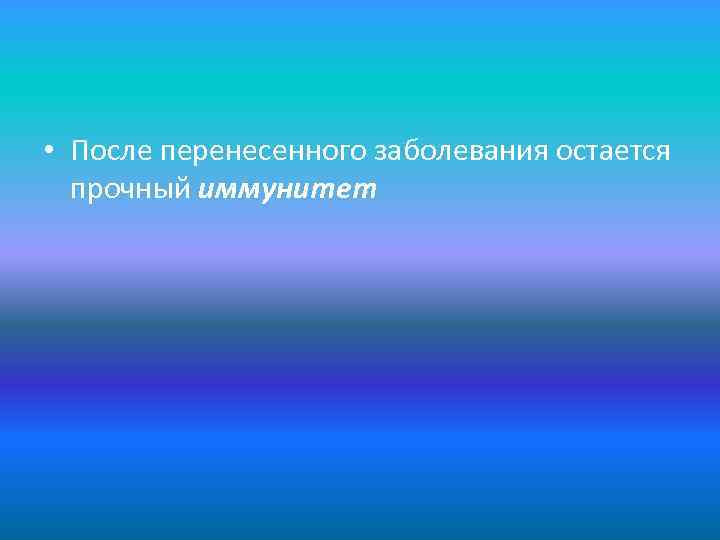  • После перенесенного заболевания остается прочный иммунитет 