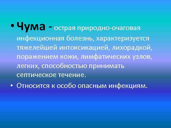  • Чума - острая природно-очаговая инфекционная болезнь, характеризуется тяжелейшей интоксикацией, лихорадкой, поражением кожи,