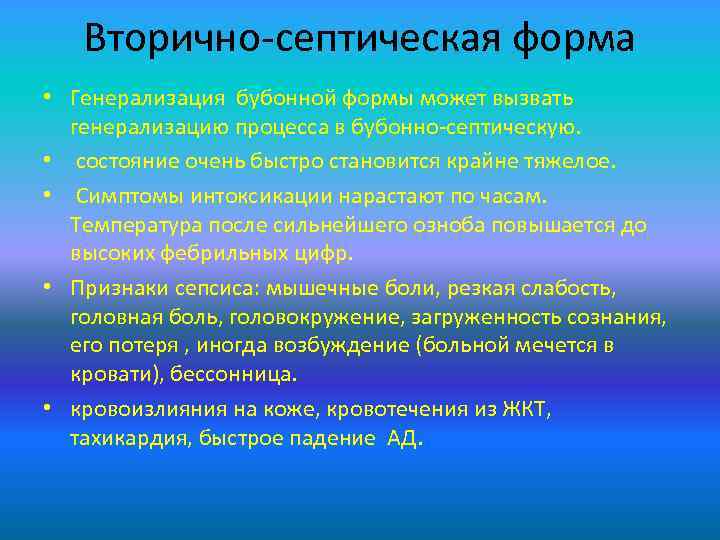 Вторично-септическая форма • Генерализация бубонной формы может вызвать генерализацию процесса в бубонно-септическую. • состояние