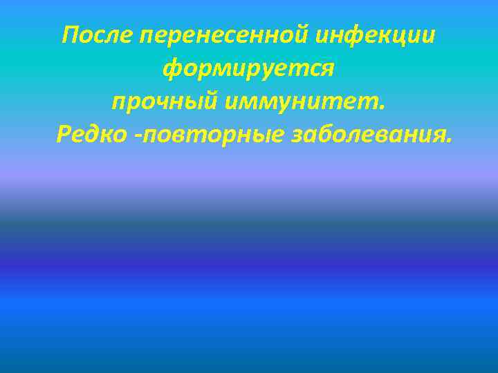 После перенесенной инфекции формируется прочный иммунитет. Редко -повторные заболевания. 