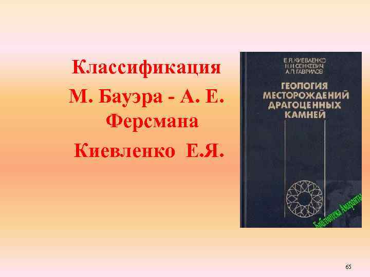 Классификация М. Бауэра - А. Е. Ферсмана Киевленко Е. Я. 65 