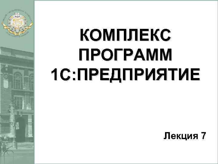 КОМПЛЕКС ПРОГРАММ 1 С: ПРЕДПРИЯТИЕ Лекция 7 