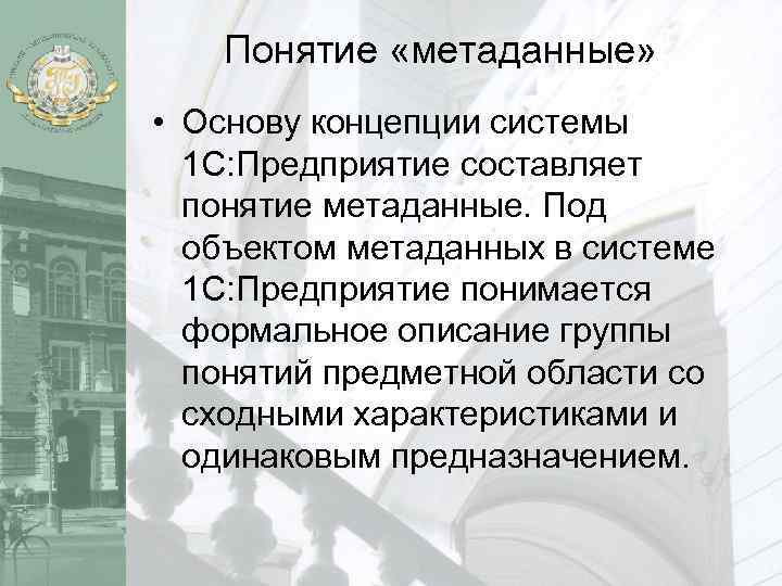 Понятие «метаданные» • Основу концепции системы 1 С: Предприятие составляет понятие метаданные. Под объектом