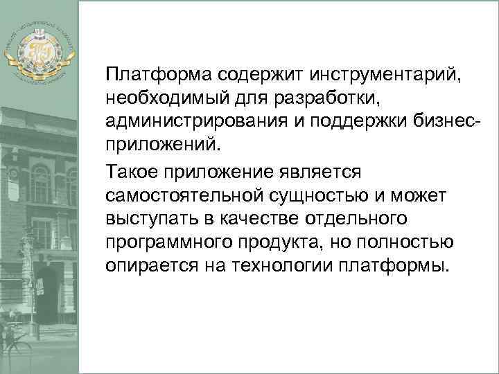  Платформа содержит инструментарий, необходимый для разработки, администрирования и поддержки бизнесприложений. Такое приложение является