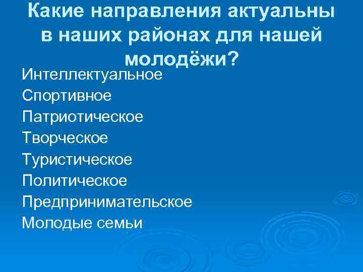Какие направления актуальны в наших районах для нашей молодёжи? Интеллектуальное Спортивное Патриотическое Творческое Туристическое