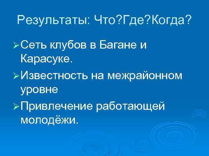 Результаты: Что? Где? Когда? Ø Сеть клубов в Багане и Карасуке. Ø Известность на
