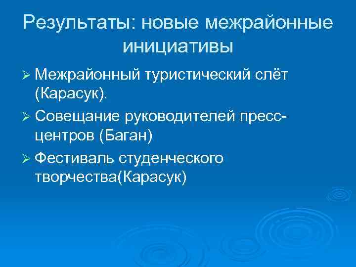 Результаты: новые межрайонные инициативы Ø Межрайонный туристический слёт (Карасук). Ø Совещание руководителей прессцентров (Баган)