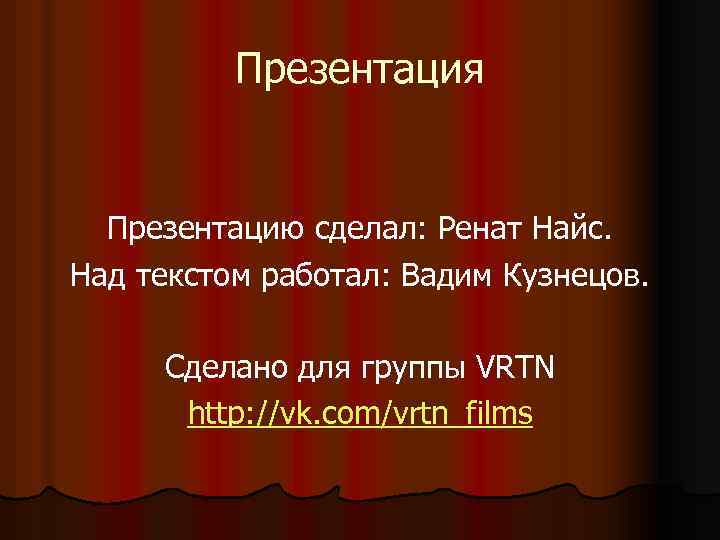 Презентация Презентацию сделал: Ренат Найс. Над текстом работал: Вадим Кузнецов. Сделано для группы VRTN