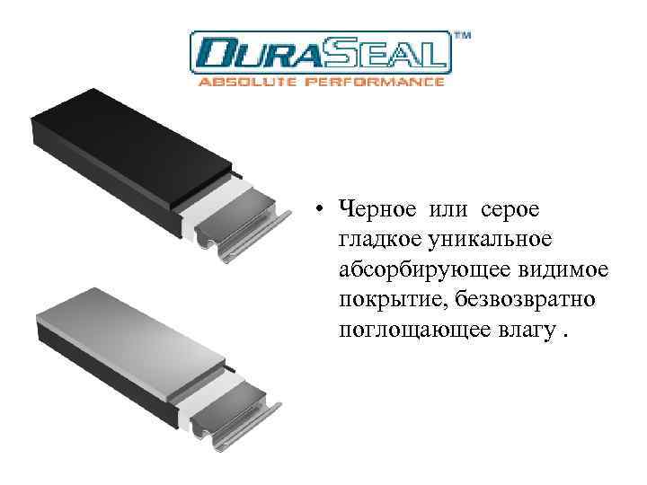  • Черное или серое гладкое уникальное абсорбирующее видимое покрытие, безвозвратно поглощающее влагу. 