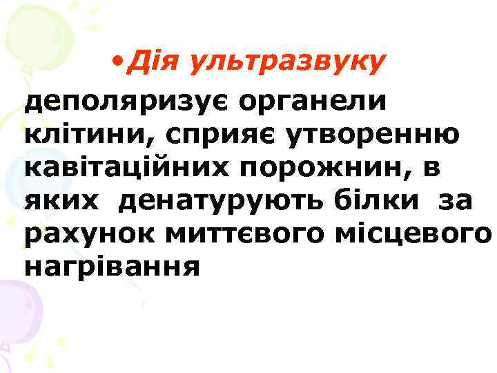  • Дія ультразвуку деполяризує органели клітини, сприяє утворенню кавітаційних порожнин, в яких денатурують