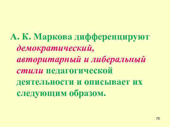 А. К. Маркова дифференцируют демократический, авторитарный и либеральный стили педагогической деятельности и описывает их